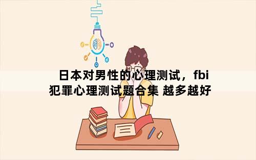 日本对男性的心理测试，fbi犯罪心理测试题合集 越多越好